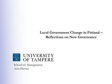 School of Management Arto Haveri Local Government Change in Finland – Reflections on New Governance.