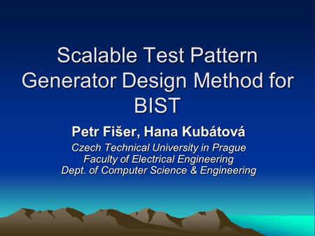Scalable Test Pattern Generator Design Method for BIST Petr Fišer, Hana Kubátová Czech Technical University in Prague Faculty of Electrical Engineering.
