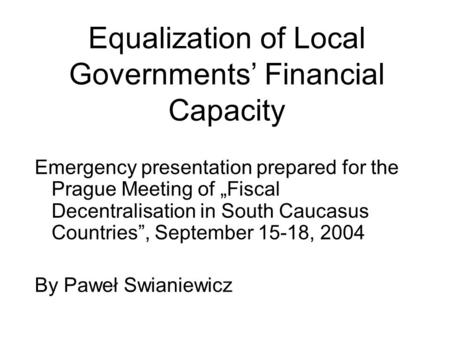 Equalization of Local Governments’ Financial Capacity Emergency presentation prepared for the Prague Meeting of „Fiscal Decentralisation in South Caucasus.