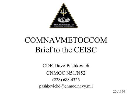 COMNAVMETOCCOM Brief to the CEISC CDR Dave Pashkevich CNMOC N51/N52 (228) 688-4326 20 Jul 04.