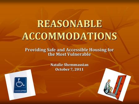 REASONABLE ACCOMMODATIONS Providing Safe and Accessible Housing for the Most Vulnerable Natalie Shemmassian October 7, 2011.