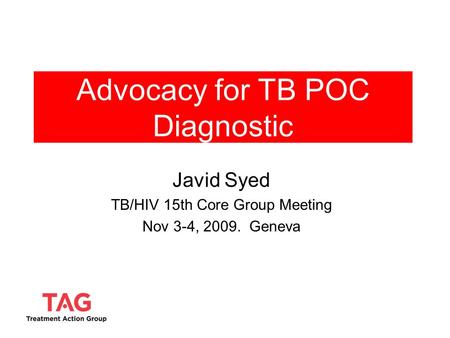 Advocacy for TB POC Diagnostic Javid Syed TB/HIV 15th Core Group Meeting Nov 3-4, 2009. Geneva.