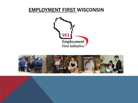 EMPLOYMENT FIRST WISCONSIN. SO, WHAT IS EMPLOYMENT FIRST? It is……….. The understanding that everyone can work, regardless of disability. Many people working.