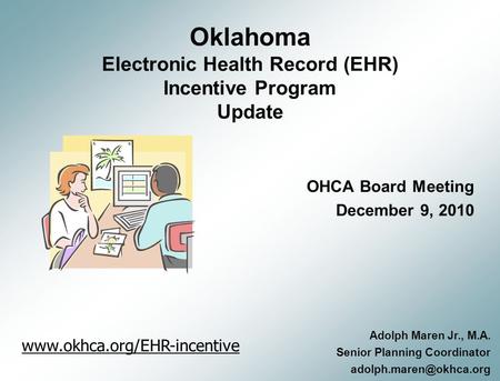 Oklahoma Electronic Health Record (EHR) Incentive Program Update OHCA Board Meeting December 9, 2010 Adolph Maren Jr., M.A. Senior Planning Coordinator.