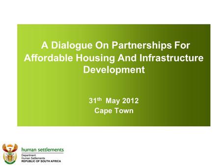 A Dialogue On Partnerships For Affordable Housing And Infrastructure Development 31 th May 2012 Cape Town.