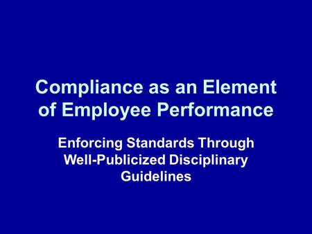 Compliance as an Element of Employee Performance Enforcing Standards Through Well-Publicized Disciplinary Guidelines.