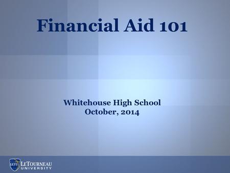 Financial Aid 101 Whitehouse High School October, 2014.