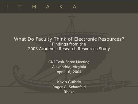 What Do Faculty Think of Electronic Resources? Findings from the 2003 Academic Research Resources Study CNI Task Force Meeting Alexandria, Virginia April.