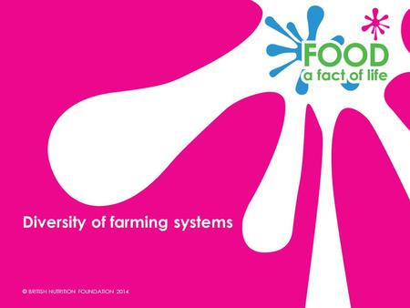 © BRITISH NUTRITION FOUNDATION 2014 Diversity of farming systems.