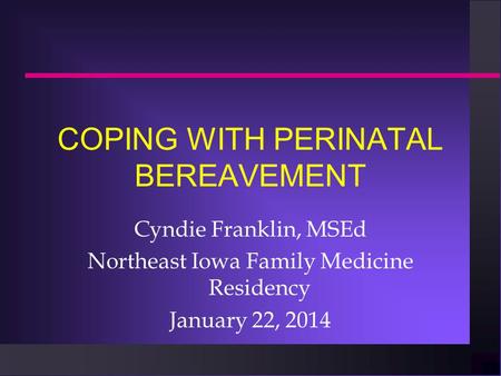COPING WITH PERINATAL BEREAVEMENT Cyndie Franklin, MSEd Northeast Iowa Family Medicine Residency January 22, 2014.