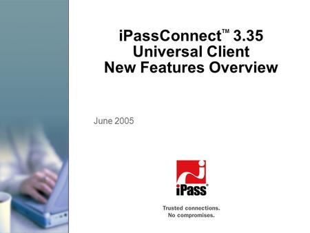 IPassConnect TM 3.35 Universal Client New Features Overview June 2005.