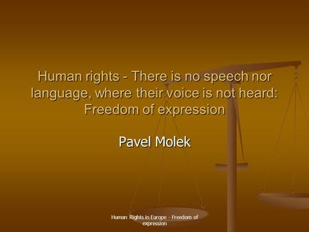 Human Rights in Europe - Freedom of expression Human rights - There is no speech nor language, where their voice is not heard: Freedom of expression Pavel.