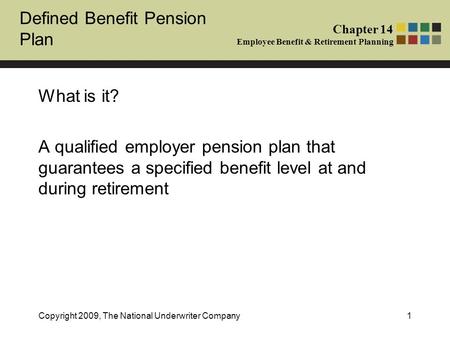 Defined Benefit Pension Plan Chapter 14 Employee Benefit & Retirement Planning Copyright 2009, The National Underwriter Company1 What is it? A qualified.