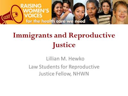Immigrants and Reproductive Justice Lillian M. Hewko Law Students for Reproductive Justice Fellow, NHWN.