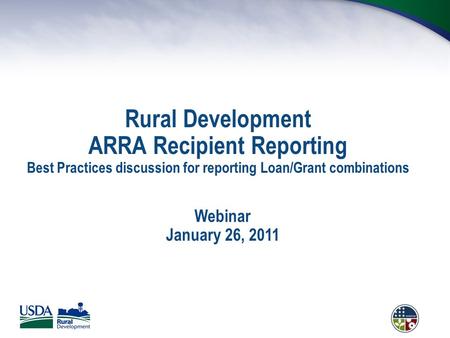 Rural Development ARRA Recipient Reporting Best Practices discussion for reporting Loan/Grant combinations Webinar January 26, 2011.