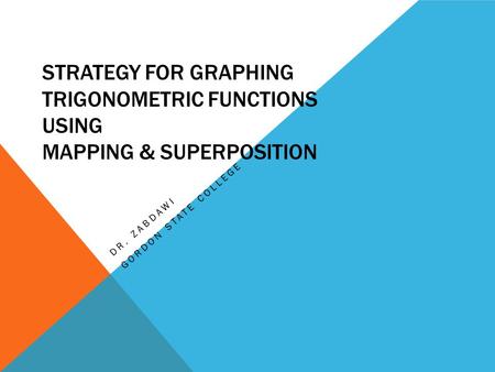 STRATEGY FOR GRAPHING TRIGONOMETRIC FUNCTIONS USING MAPPING & SUPERPOSITION DR. ZABDAWI GORDON STATE COLLEGE.