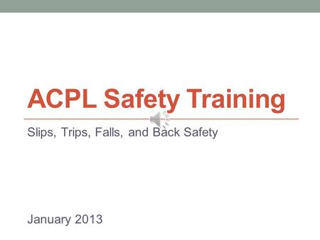 ACPL Safety Training Slips, Trips, Falls, and Back Safety January 2013.