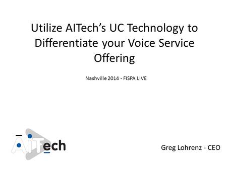 Utilize AITech’s UC Technology to Differentiate your Voice Service Offering Greg Lohrenz - CEO Nashville 2014 - FISPA LIVE.