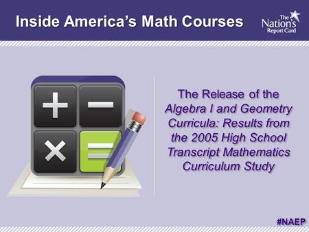Inside America’s Math Courses The Release of the Algebra I and Geometry Curricula: Results from the 2005 High School Transcript Mathematics Curriculum.