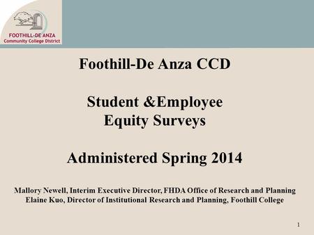 1 Foothill-De Anza CCD Student &Employee Equity Surveys Administered Spring 2014 Mallory Newell, Interim Executive Director, FHDA Office of Research and.