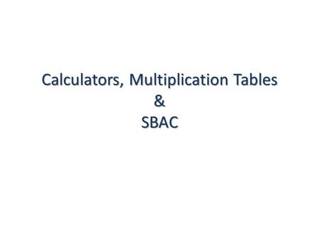 Calculators, Multiplication Tables & SBAC. In Other Words… CALCULATORS ONLY students with visual impairments may use a special handheld calculator,