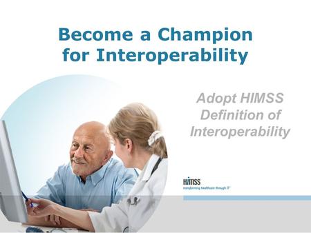 Adopt HIMSS Definition of Interoperability Become a Champion for Interoperability.