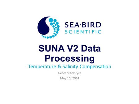 SUNA V2 Data Processing Temperature & Salinity Compensation Geoff MacIntyre May 15, 2014.