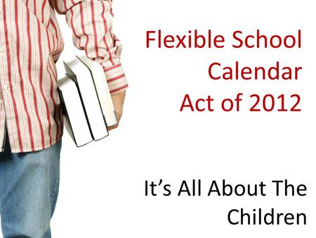 Flexible School Calendar Act of 2012 It’s All About The Children.