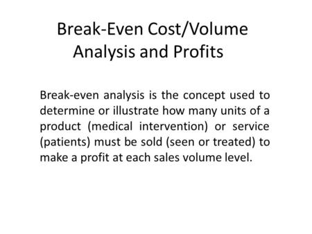 Break-Even Cost/Volume Analysis and Profits Break-even analysis is the concept used to determine or illustrate how many units of a product (medical intervention)