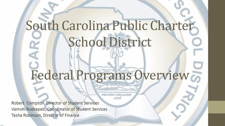 South Carolina Public Charter School District Federal Programs Overview Robert Compton, Director of Student Services Vamshi Rudrapati, Coordinator of Student.