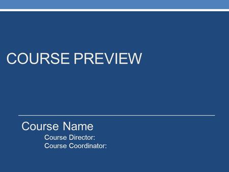 COURSE PREVIEW Course Name Course Director: Course Coordinator: