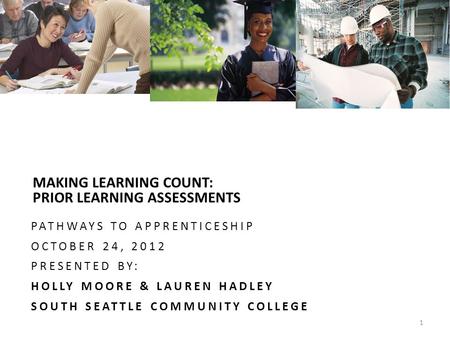 TAC MAKING LEARNING COUNT: PRIOR LEARNING ASSESSMENTS PATHWAYS TO APPRENTICESHIP OCTOBER 24, 2012 PRESENTED BY: HOLLY MOORE & LAUREN HADLEY SOUTH SEATTLE.
