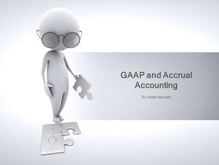 GAAP and Accrual Accounting By Violeta Mercado. Address: Recognition Measurement Disclosure Generally Accepted Accounting Principles (GAAP)