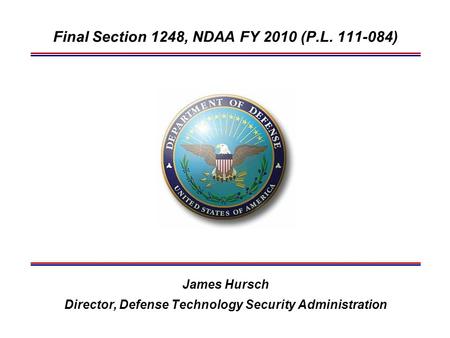 Final Section 1248, NDAA FY 2010 (P.L. 111-084) James Hursch Director, Defense Technology Security Administration.