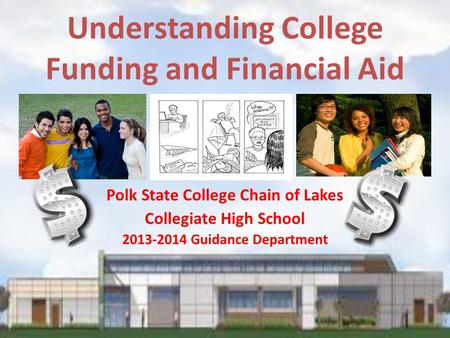 Understanding College Funding and Financial Aid Polk State College Chain of Lakes Collegiate High School 2013-2014 Guidance Department.