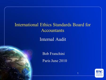 International Ethics Standards Board for Accountants Internal Audit Bob Franchini Paris June 2010 1.