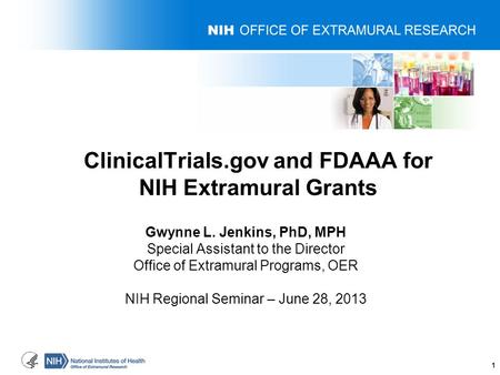 ClinicalTrials.gov and FDAAA for NIH Extramural Grants Gwynne L. Jenkins, PhD, MPH Special Assistant to the Director Office of Extramural Programs, OER.