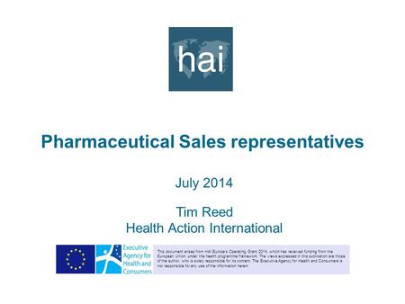 Pharmaceutical Sales representatives July 2014 Tim Reed Health Action International This document arises from HAI Europe’s Operating Grant 2014, which.