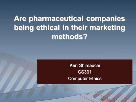 Are pharmaceutical companies being ethical in their marketing methods? Ken Shimauchi CS301 Computer Ethics.