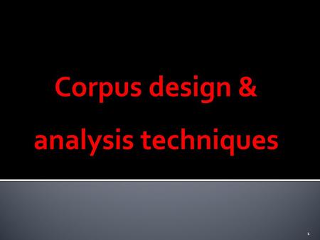 Corpus design & analysis techniques 1.  Monolingual: general, specialized, comparable  Bi/Multilingual: parallel, comparable 2.