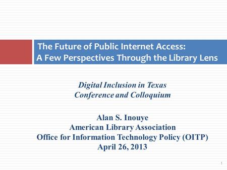 1 Digital Inclusion in Texas Conference and Colloquium Alan S. Inouye American Library Association Office for Information Technology Policy (OITP) April.