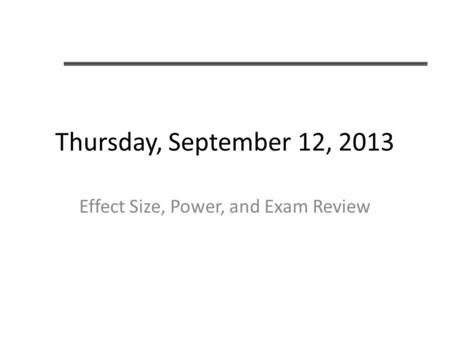 Thursday, September 12, 2013 Effect Size, Power, and Exam Review.