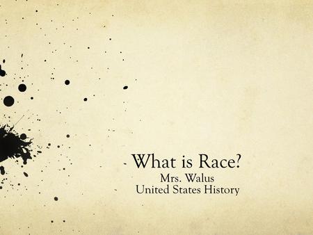 What is Race? Mrs. Walus United States History. What is race? How do we define black? White? Journaling: When was the first time you remember defining.