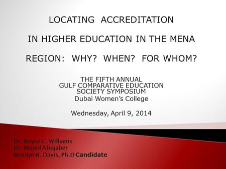 LOCATING ACCREDITATION IN HIGHER EDUCATION IN THE MENA REGION: WHY? WHEN? FOR WHOM? THE FIFTH ANNUAL GULF COMPARATIVE EDUCATION SOCIETY SYMPOSIUM Dubai.