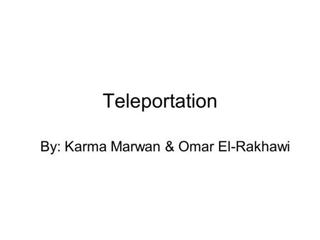 Teleportation By: Karma Marwan & Omar El-Rakhawi.