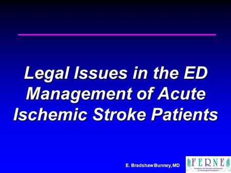 E. Bradshaw Bunney, MD Legal Issues in the ED Management of Acute Ischemic Stroke Patients.