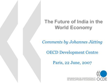 The Future of India in the World Economy Comments by Johannes Jütting OECD Development Centre Paris, 22 June, 2007.