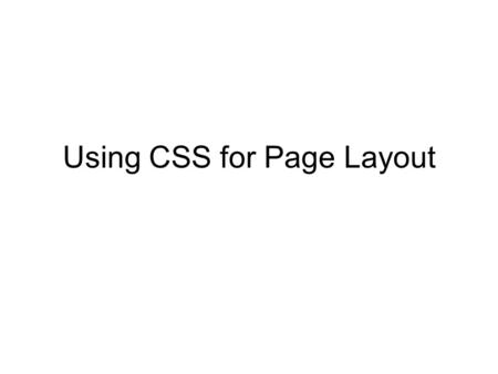 Using CSS for Page Layout. Types of HTML Elements Block-Level Element –Creates blocks of content e.g. div, h1..h6, p, ul, ol, li, table, form –They start.