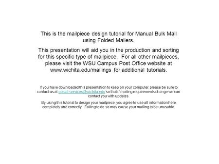 This is the mailpiece design tutorial for Manual Bulk Mail using Folded Mailers. This presentation will aid you in the production and sorting for this.