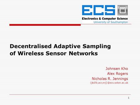 1 Decentralised Adaptive Sampling of Wireless Sensor Networks Johnsen Kho Alex Rogers Nicholas R. Jennings